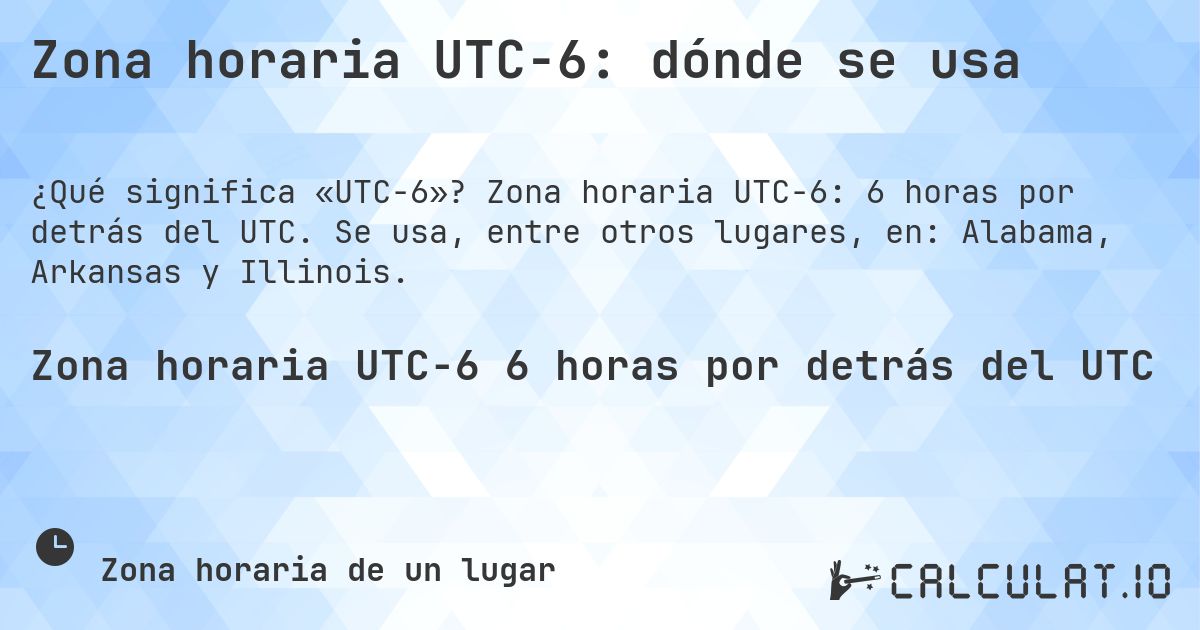 Zona horaria UTC−6: dónde se usa. Zona horaria UTC−6: 6 horas por detrás del UTC. Se usa, entre otros lugares, en: Alabama, Arkansas y Illinois.