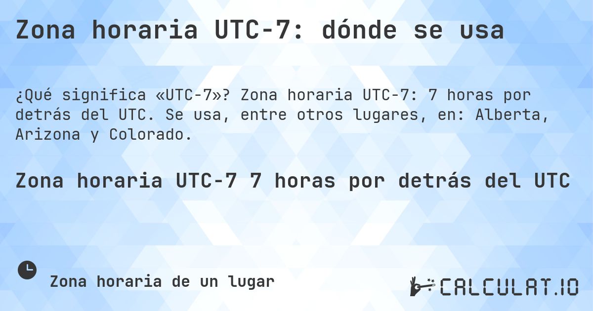 Zona horaria UTC−7: dónde se usa. Zona horaria UTC−7: 7 horas por detrás del UTC. Se usa, entre otros lugares, en: Alberta, Arizona y Colorado.