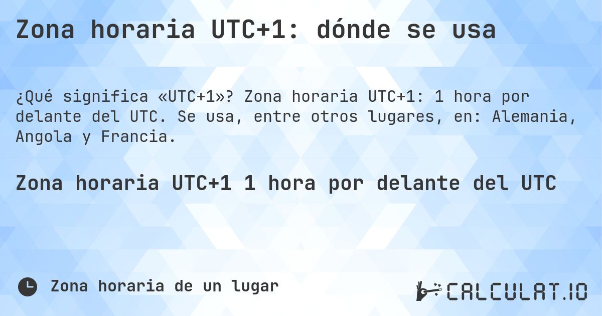 Zona horaria UTC+1: dónde se usa. Zona horaria UTC+1: 1 hora por delante del UTC. Se usa, entre otros lugares, en: Alemania, Angola y Francia.