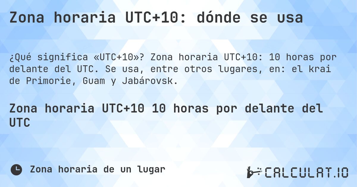Zona horaria UTC+10: dónde se usa. Zona horaria UTC+10: 10 horas por delante del UTC. Se usa, entre otros lugares, en: el krai de Primorie, Guam y Jabárovsk.