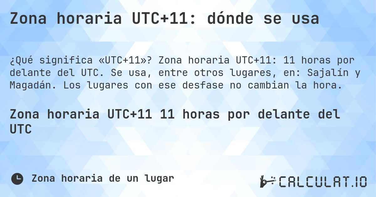 Zona horaria UTC+11: dónde se usa. Zona horaria UTC+11: 11 horas por delante del UTC. Se usa, entre otros lugares, en: Sajalín y Magadán. Los lugares con ese desfase no cambian la hora.