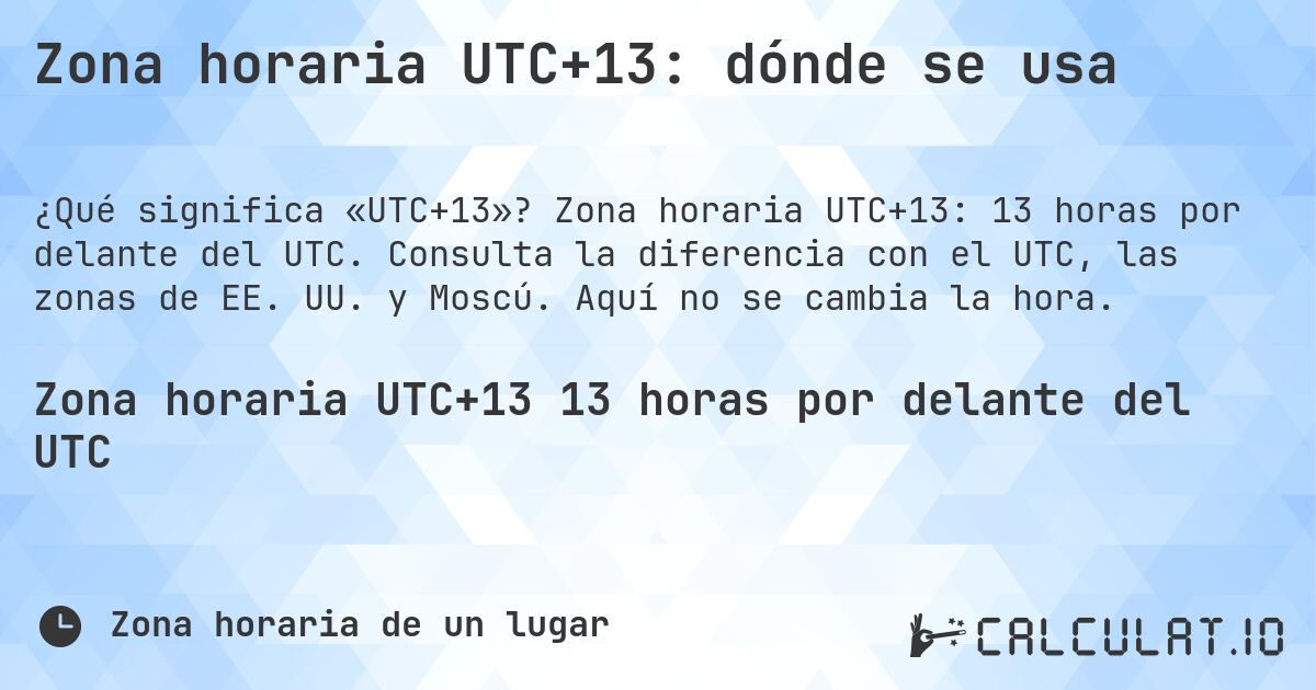 Zona horaria UTC+13: dónde se usa. Zona horaria UTC+13: 13 horas por delante del UTC. Consulta la diferencia con el UTC, las zonas de EE. UU. y Moscú. Aquí no se cambia la hora.