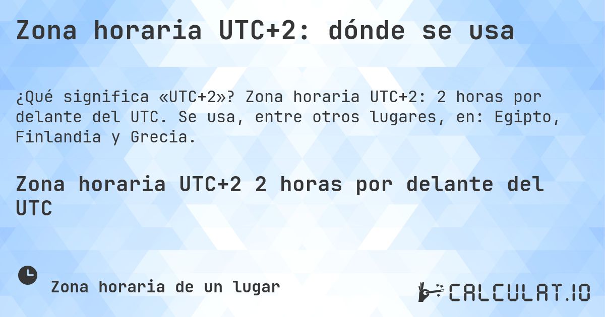 Zona horaria UTC+2: dónde se usa. Zona horaria UTC+2: 2 horas por delante del UTC. Se usa, entre otros lugares, en: Egipto, Finlandia y Grecia.