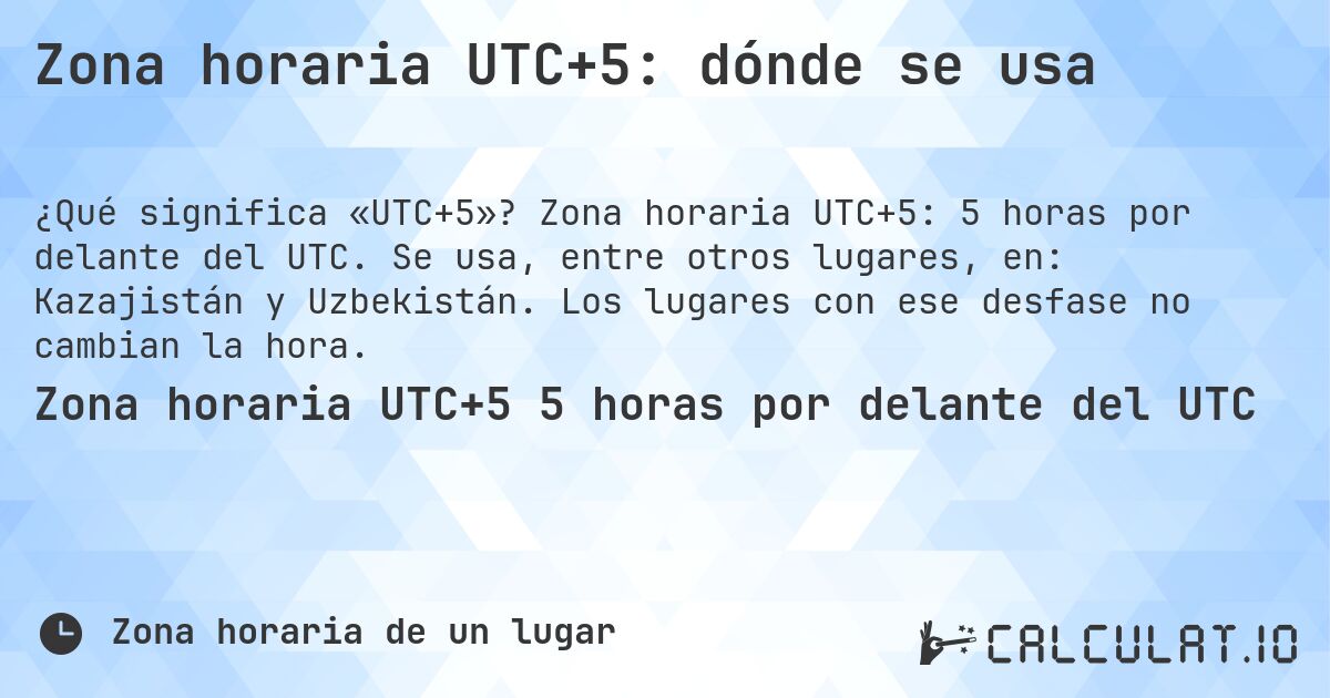 Zona horaria UTC+5: dónde se usa. Zona horaria UTC+5: 5 horas por delante del UTC. Se usa, entre otros lugares, en: Kazajistán y Uzbekistán. Los lugares con ese desfase no cambian la hora.