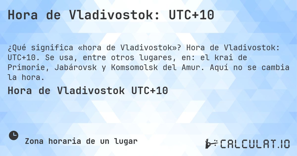 Hora de Vladivostok: UTC+10. Hora de Vladivostok: UTC+10. Se usa, entre otros lugares, en: el krai de Primorie, Jabárovsk y Komsomolsk del Amur. Aquí no se cambia la hora.