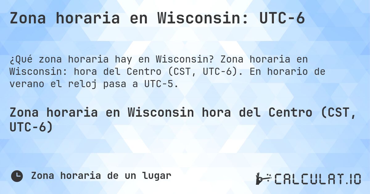 Zona horaria en Wisconsin: UTC−6. Zona horaria en Wisconsin: hora del Centro (CST, UTC−6). En horario de verano el reloj pasa a UTC−5.