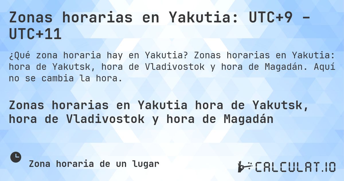 Zonas horarias en Yakutia: UTC+9 – UTC+11. Zonas horarias en Yakutia: hora de Yakutsk, hora de Vladivostok y hora de Magadán. Aquí no se cambia la hora.