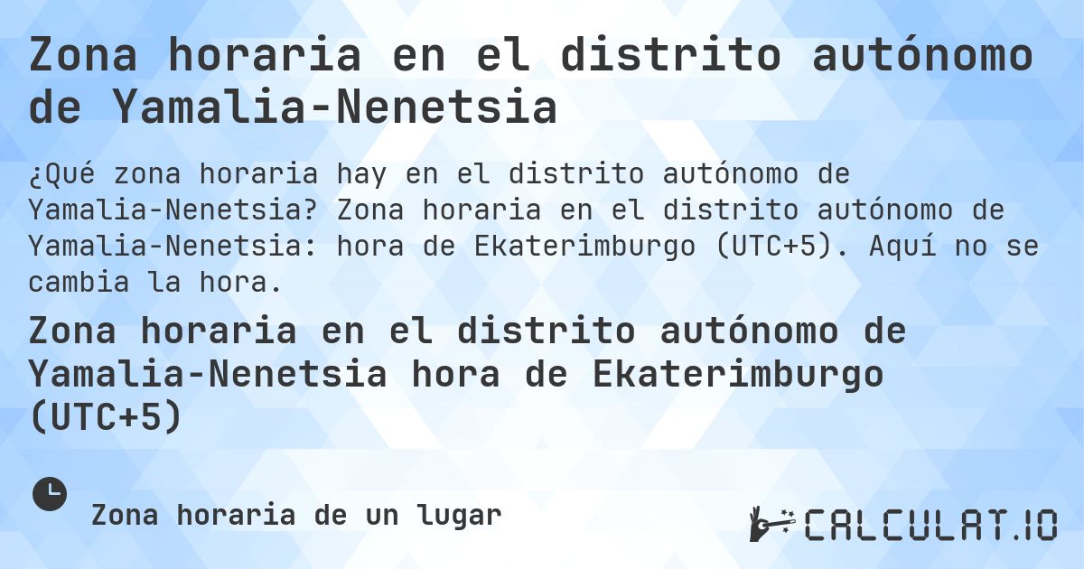 Zona horaria en el distrito autónomo de Yamalia-Nenetsia. Zona horaria en el distrito autónomo de Yamalia-Nenetsia: hora de Ekaterimburgo (UTC+5). Aquí no se cambia la hora.