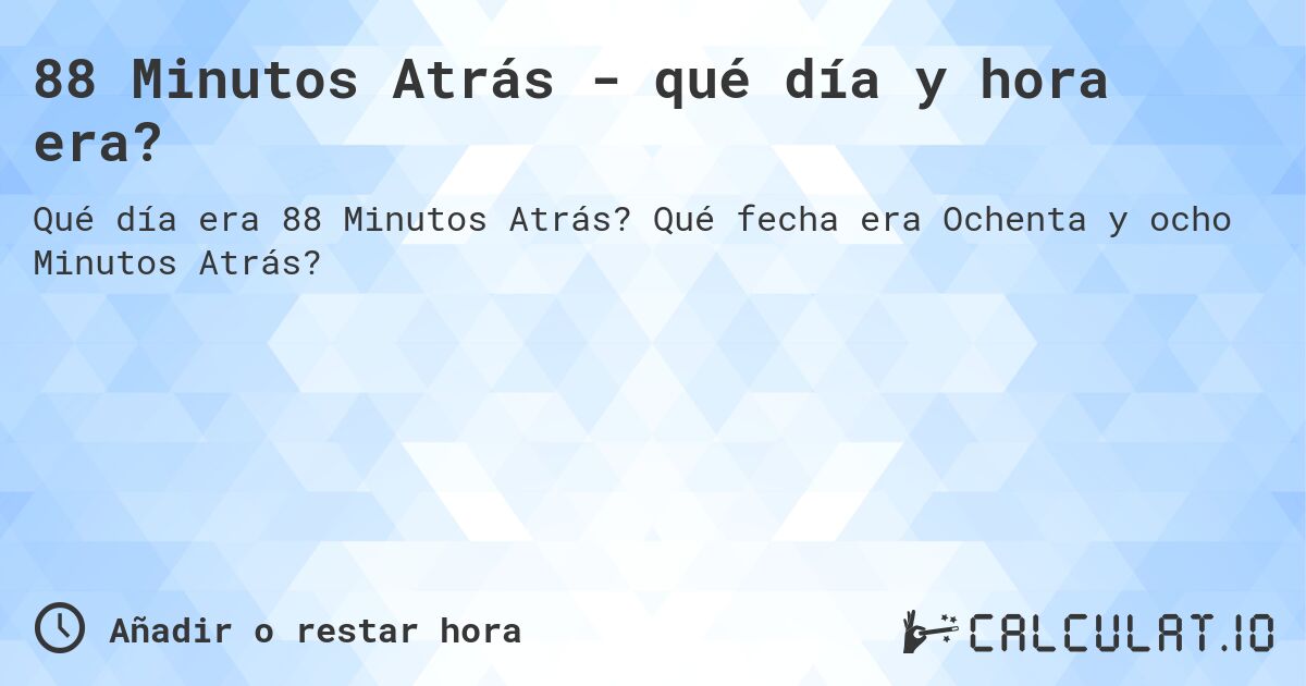 88 Minutos Atrás - qué día y hora era?. Qué fecha era Ochenta y ocho Minutos Atrás?