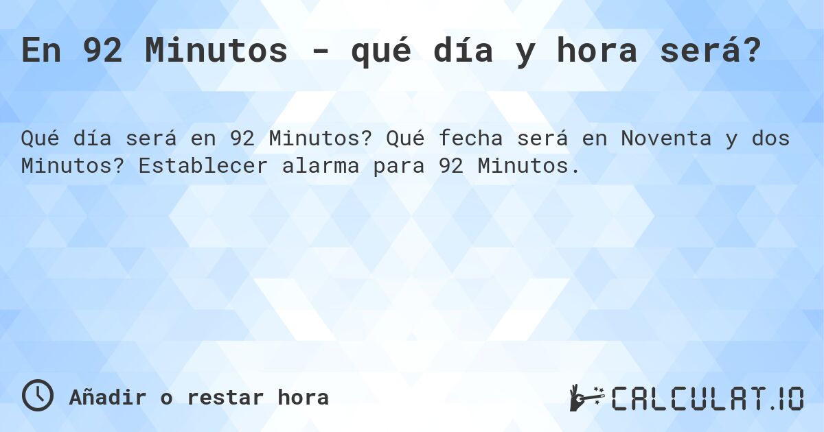 En 92 Minutos - qué día y hora será?. Qué fecha será en Noventa y dos Minutos? Establecer alarma para 92 Minutos.