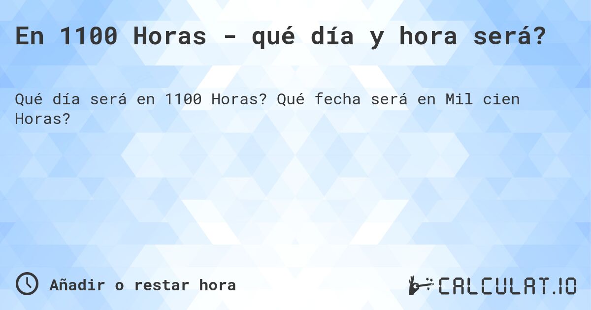 En 1100 Horas - qué día y hora será?. Qué fecha será en Mil cien Horas?