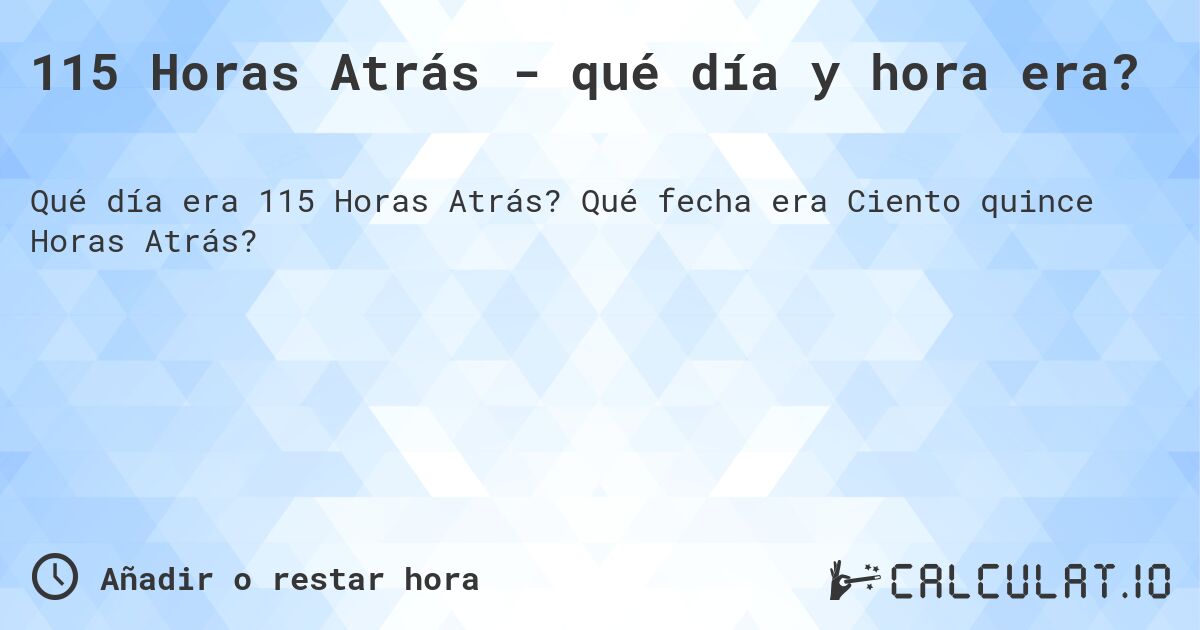 115 Horas Atrás - qué día y hora era?. Qué fecha era Ciento quince Horas Atrás?