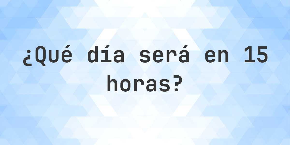 En 15 horas - ¿qué día y hora será? - Calculatio