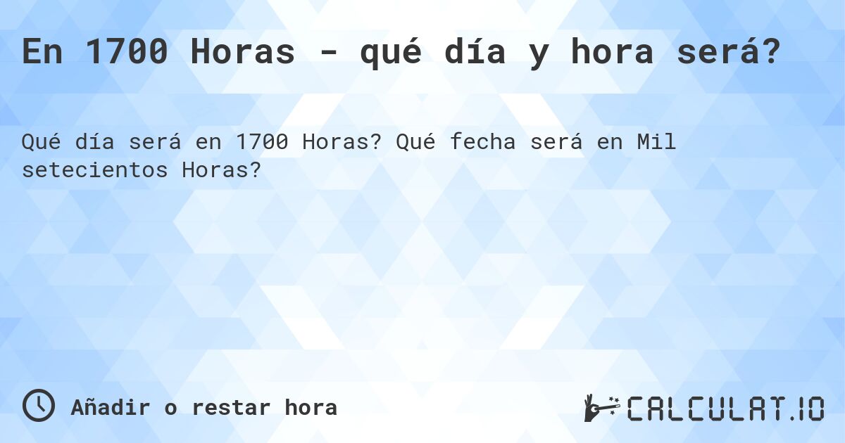 En 1700 Horas - qué día y hora será?. Qué fecha será en Mil setecientos Horas?