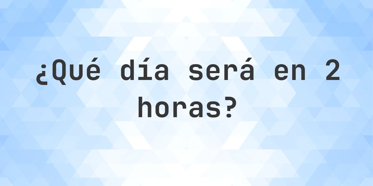 En 2 horas - ¿qué día y hora será? - Calculatio
