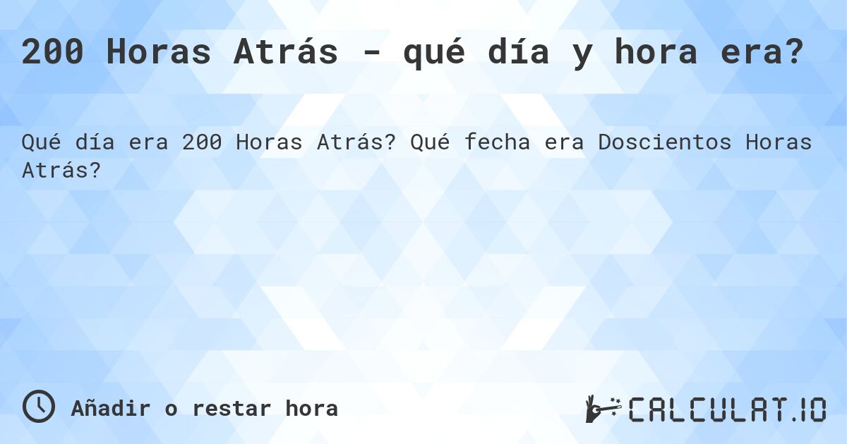 200 Horas Atrás - qué día y hora era?. Qué fecha era Doscientos Horas Atrás?