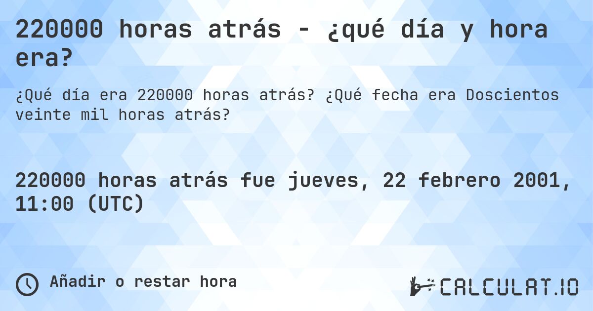 220000 horas atrás - ¿qué día y hora era?. ¿Qué fecha era Doscientos veinte mil horas atrás?