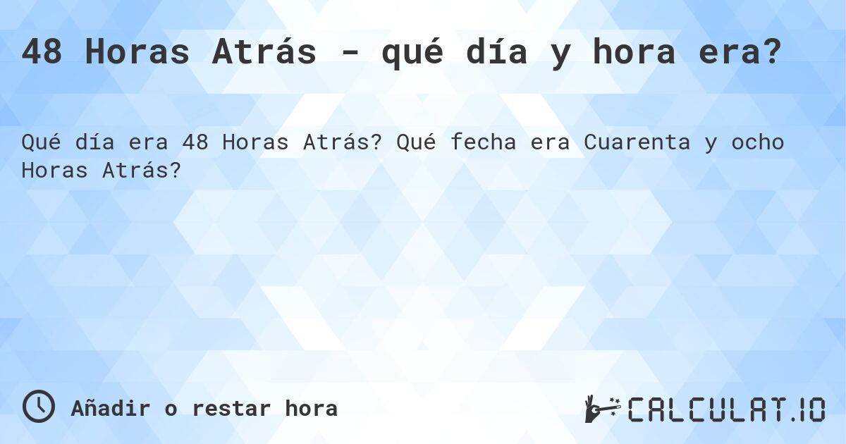 48 Horas Atrás - qué día y hora era?. Qué fecha era Cuarenta y ocho Horas Atrás?
