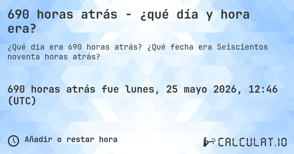 690 horas atrás - ¿qué día y hora era?. ¿Qué fecha era Seiscientos noventa horas atrás?