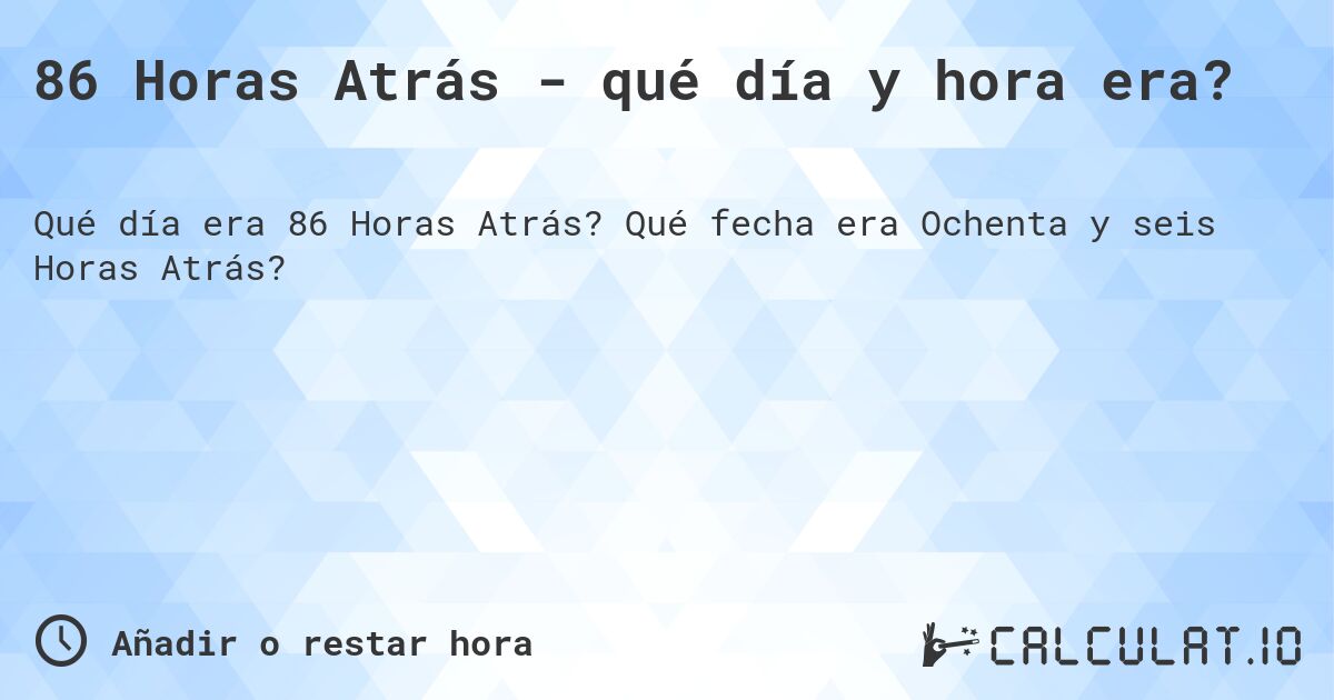 86 Horas Atrás - qué día y hora era?. Qué fecha era Ochenta y seis Horas Atrás?