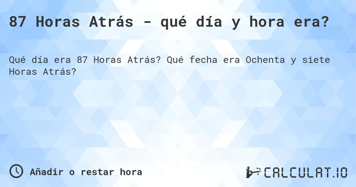 87 Horas Atrás - qué día y hora era?. Qué fecha era Ochenta y siete Horas Atrás?