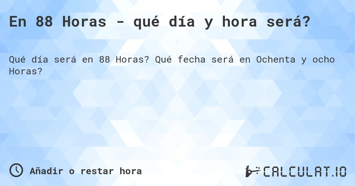 En 88 Horas - qué día y hora será?. Qué fecha será en Ochenta y ocho Horas?