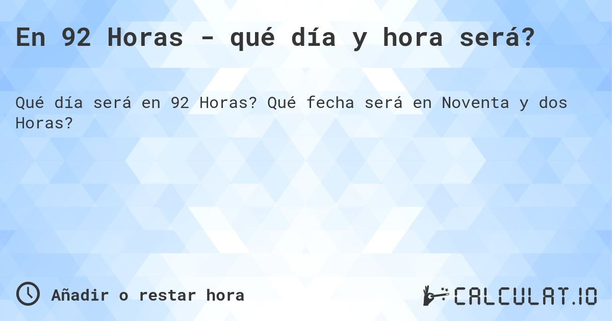 En 92 Horas - qué día y hora será?. Qué fecha será en Noventa y dos Horas?