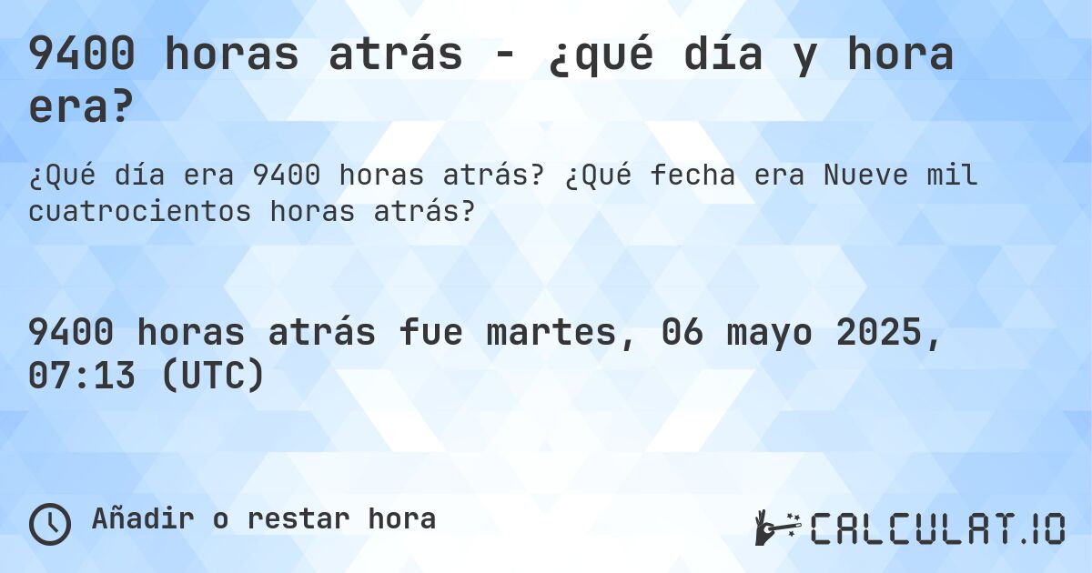 9400 horas atrás - ¿qué día y hora era?. ¿Qué fecha era Nueve mil cuatrocientos horas atrás?