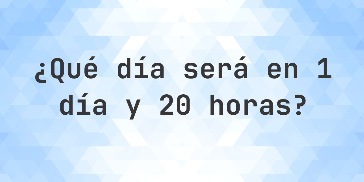 En 1 día y 20 horas - ¿qué día y hora será? - Calculatio