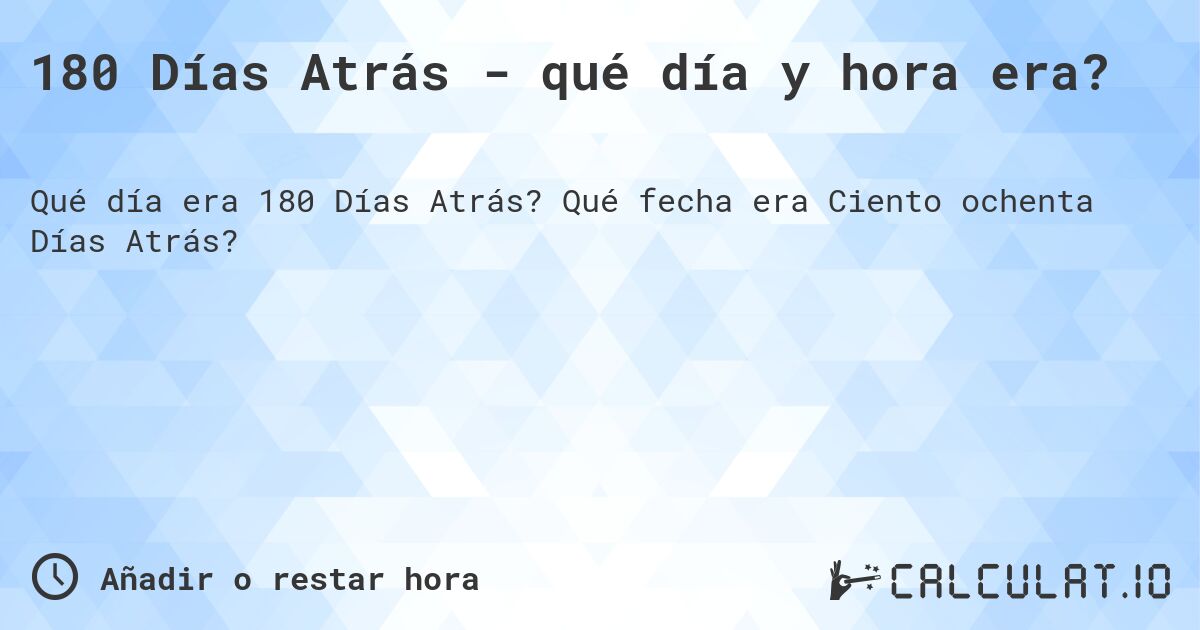 180 Días Atrás - qué día y hora era?. Qué fecha era Ciento ochenta Días Atrás?