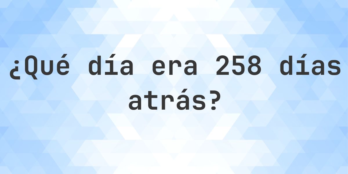 258 días atrás - ¿qué día y hora era? - Calculatio