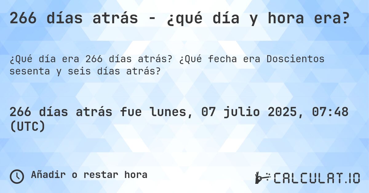266 días atrás - ¿qué día y hora era?. ¿Qué fecha era Doscientos sesenta y seis días atrás?
