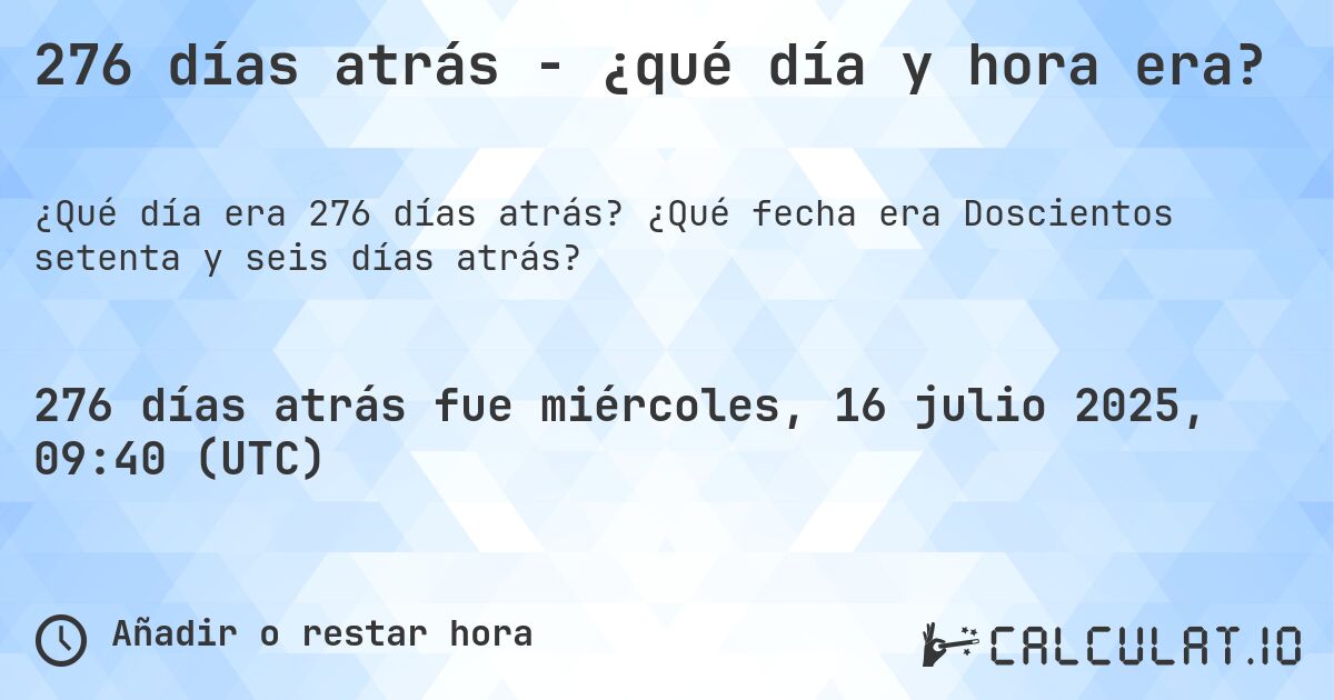 276 días atrás - ¿qué día y hora era?. ¿Qué fecha era Doscientos setenta y seis días atrás?