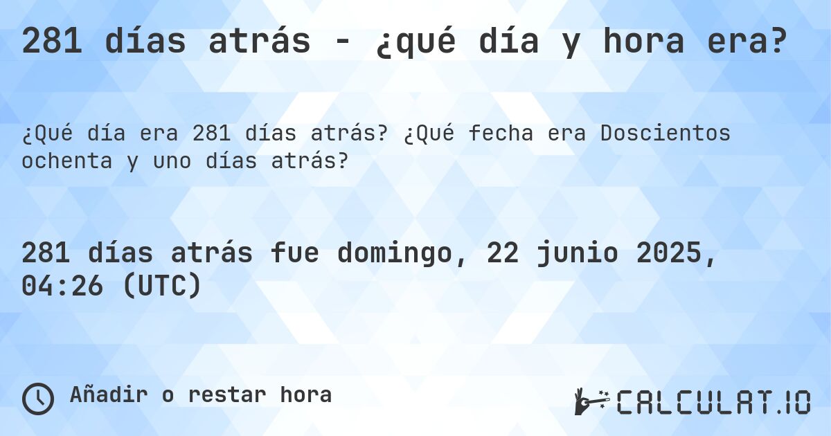 281 días atrás - ¿qué día y hora era?. ¿Qué fecha era Doscientos ochenta y uno días atrás?