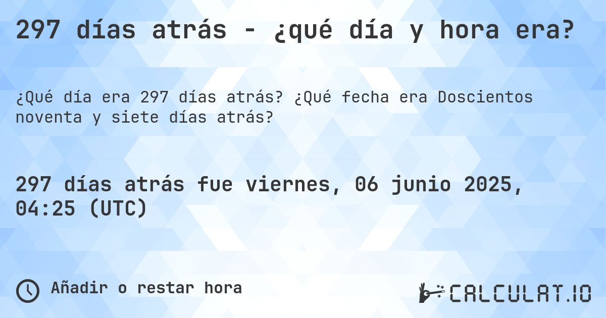 297 días atrás - ¿qué día y hora era?. ¿Qué fecha era Doscientos noventa y siete días atrás?