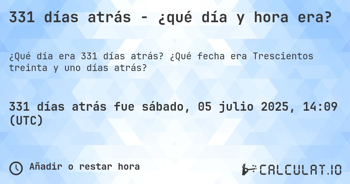 331 días atrás - ¿qué día y hora era?. ¿Qué fecha era Trescientos treinta y uno días atrás?
