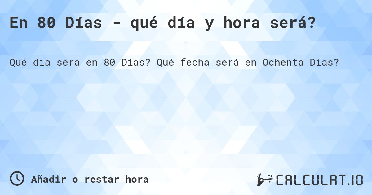 En 80 Días - qué día y hora será?. Qué fecha será en Ochenta Días?