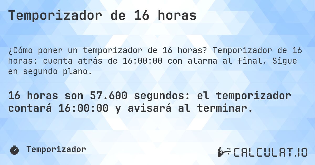Temporizador de 16 horas. Temporizador de 16 horas: cuenta atrás de 16:00:00 con alarma al final. Sigue en segundo plano.