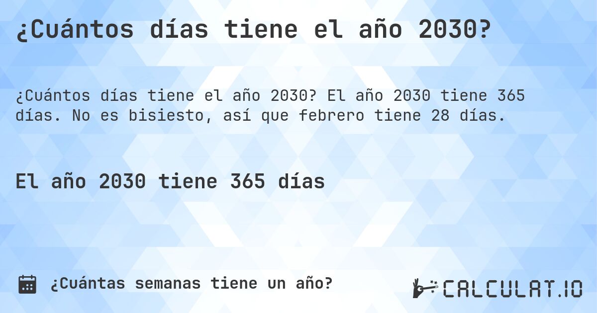¿Cuántos días tiene el año 2030?. El año 2030 tiene 365 días. No es bisiesto, así que febrero tiene 28 días.