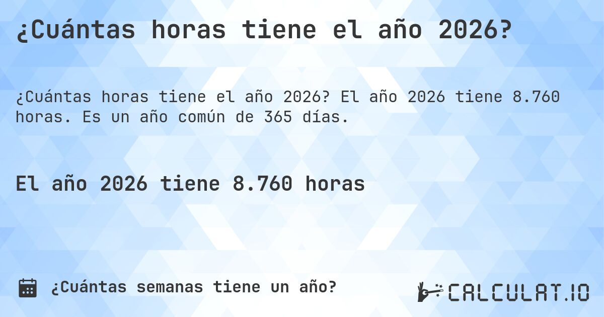 ¿Cuántas horas tiene el año 2026?. El año 2026 tiene 8.760 horas. Es un año común de 365 días.