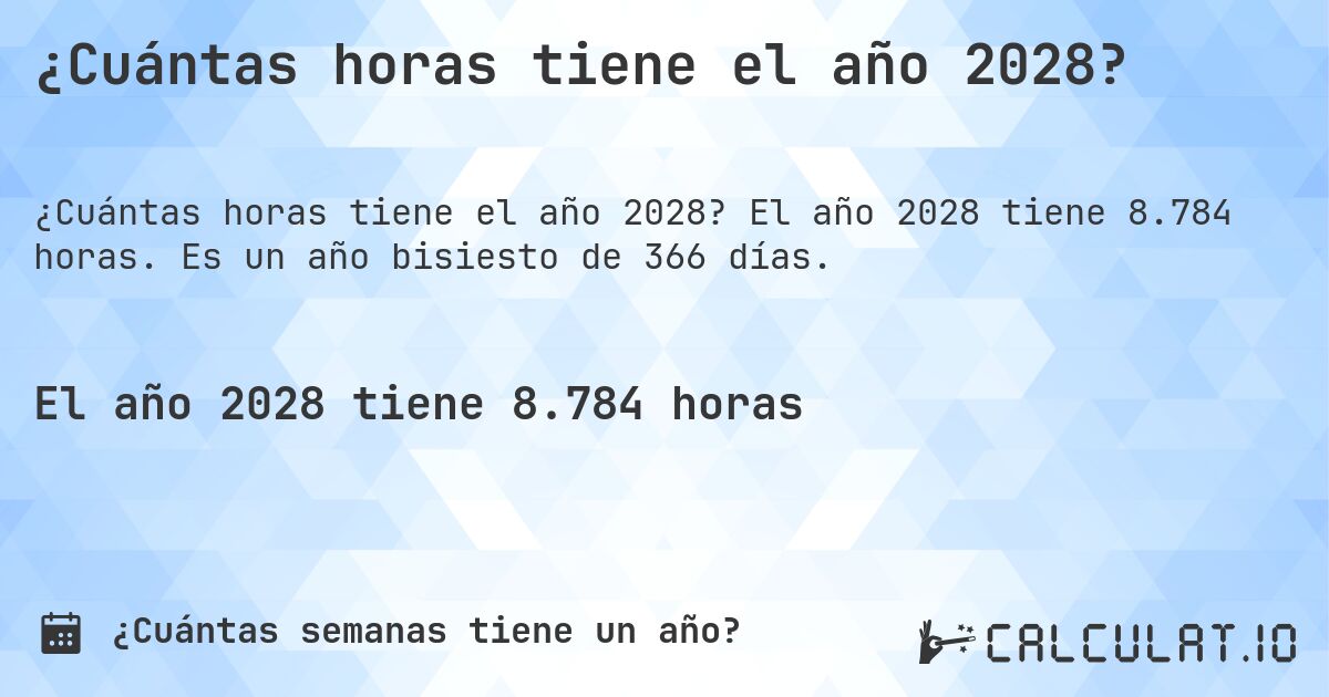 ¿Cuántas horas tiene el año 2028?. El año 2028 tiene 8.784 horas. Es un año bisiesto de 366 días.