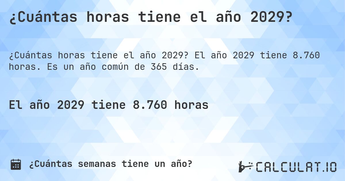 ¿Cuántas horas tiene el año 2029?. El año 2029 tiene 8.760 horas. Es un año común de 365 días.