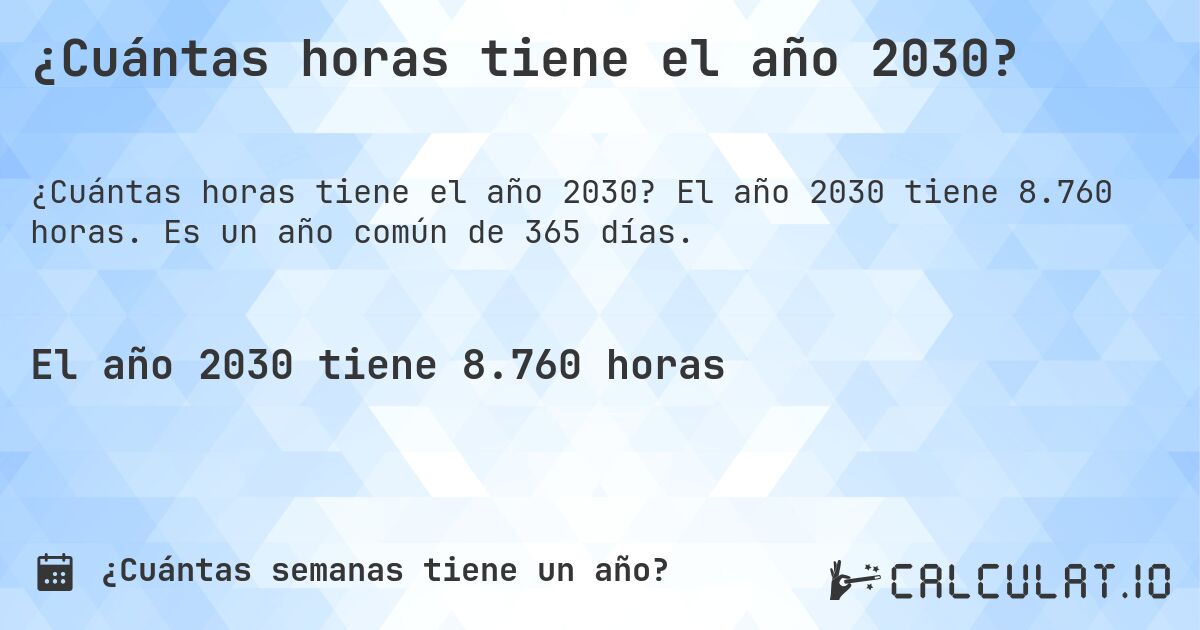 ¿Cuántas horas tiene el año 2030?. El año 2030 tiene 8.760 horas. Es un año común de 365 días.