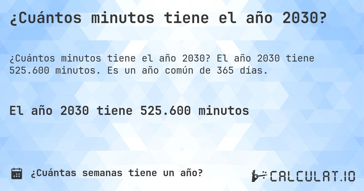 ¿Cuántos minutos tiene el año 2030?. El año 2030 tiene 525.600 minutos. Es un año común de 365 días.