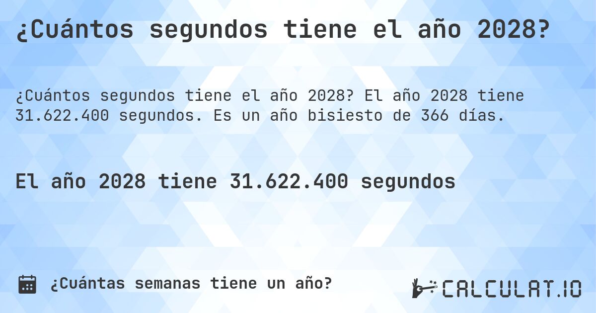 ¿Cuántos segundos tiene el año 2028?. El año 2028 tiene 31.622.400 segundos. Es un año bisiesto de 366 días.