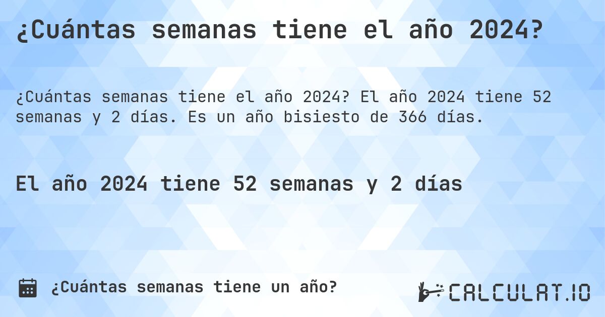 ¿Cuántas semanas tiene el año 2024?. El año 2024 tiene 52 semanas y 2 días. Es un año bisiesto de 366 días.