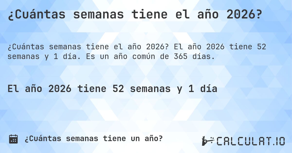 ¿Cuántas semanas tiene el año 2026?. El año 2026 tiene 52 semanas y 1 día. Es un año común de 365 días.