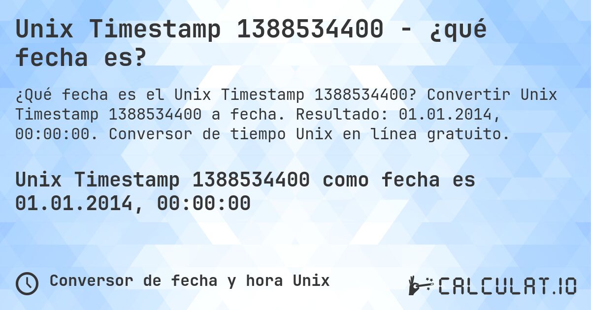 Unix Timestamp 1388534400 - ¿qué fecha es?. Convertir Unix Timestamp 1388534400 a fecha. Resultado: 01.01.2014, 00:00:00. Conversor de tiempo Unix en línea gratuito.