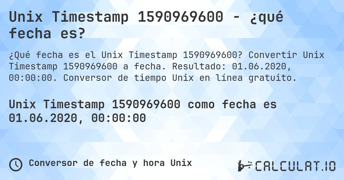 Unix Timestamp 1590969600 - ¿qué fecha es?. Convertir Unix Timestamp 1590969600 a fecha. Resultado: 01.06.2020, 00:00:00. Conversor de tiempo Unix en línea gratuito.