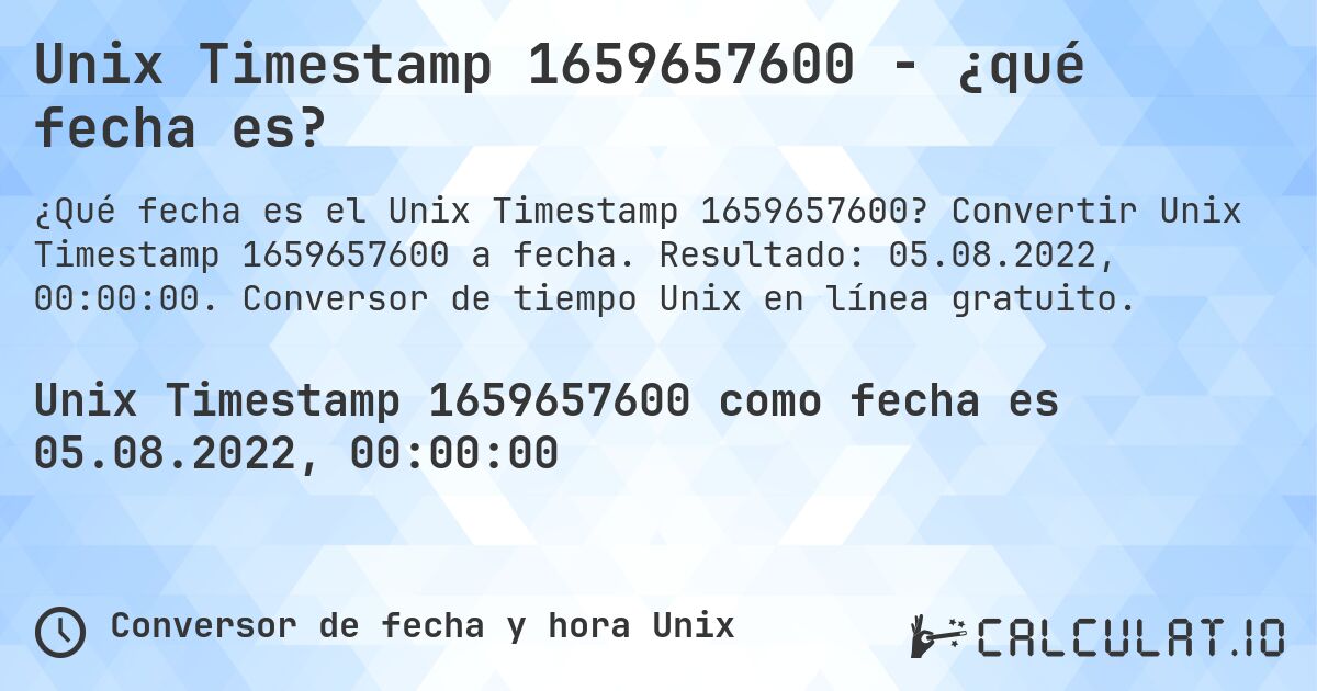 Unix Timestamp 1659657600 - ¿qué fecha es?. Convertir Unix Timestamp 1659657600 a fecha. Resultado: 05.08.2022, 00:00:00. Conversor de tiempo Unix en línea gratuito.